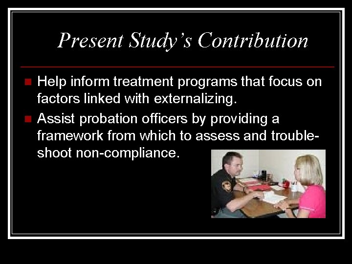 Present Study’s Contribution n n Help inform treatment programs that focus on factors linked