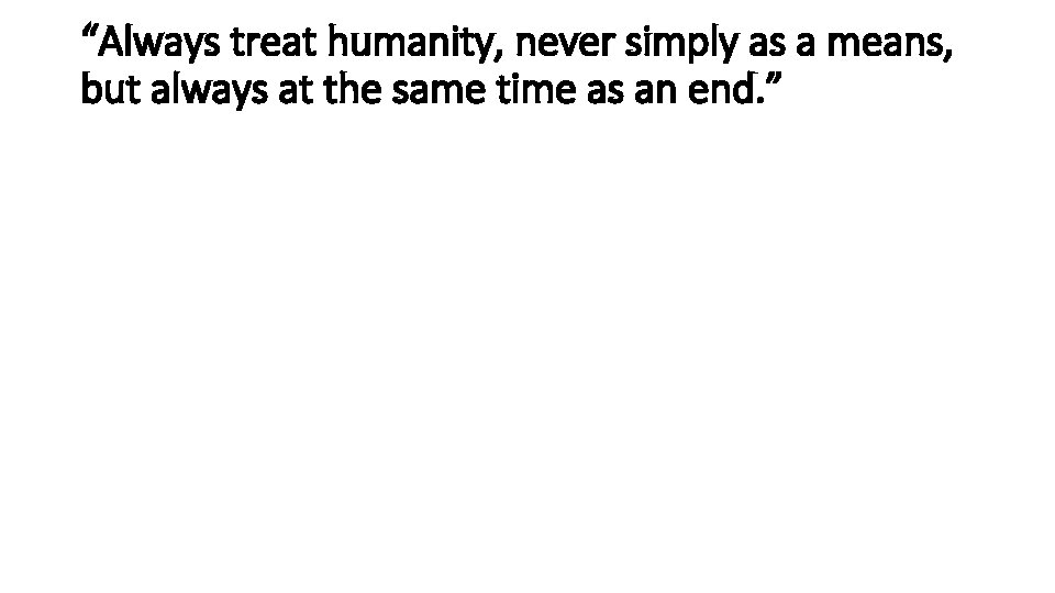 “Always treat humanity, never simply as a means, but always at the same time