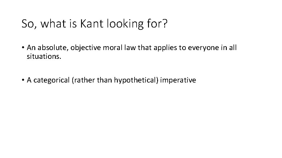So, what is Kant looking for? • An absolute, objective moral law that applies