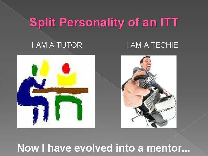 Split Personality of an ITT I AM A TUTOR I AM A TECHIE Now