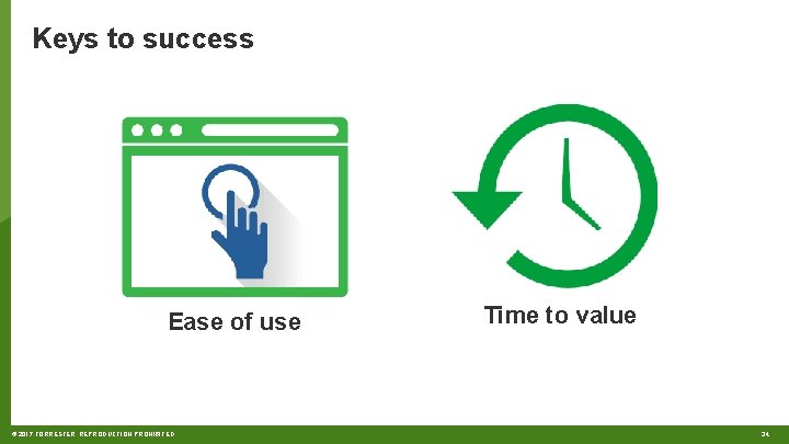 Keys to success Ease of use © 2017 FORRESTER. REPRODUCTION PROHIBITED. Time to value