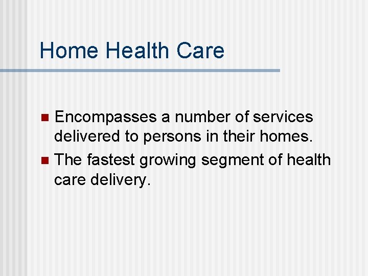 Home Health Care Encompasses a number of services delivered to persons in their homes.