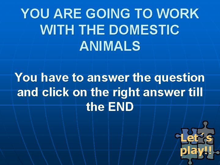 YOU ARE GOING TO WORK WITH THE DOMESTIC ANIMALS You have to answer the