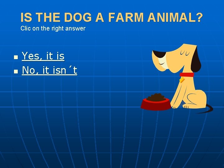 IS THE DOG A FARM ANIMAL? Clic on the right answer n n Yes,