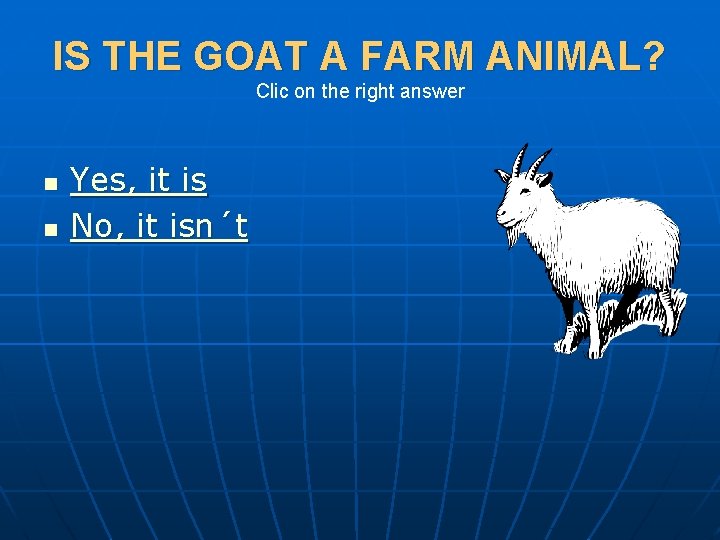 IS THE GOAT A FARM ANIMAL? Clic on the right answer n n Yes,