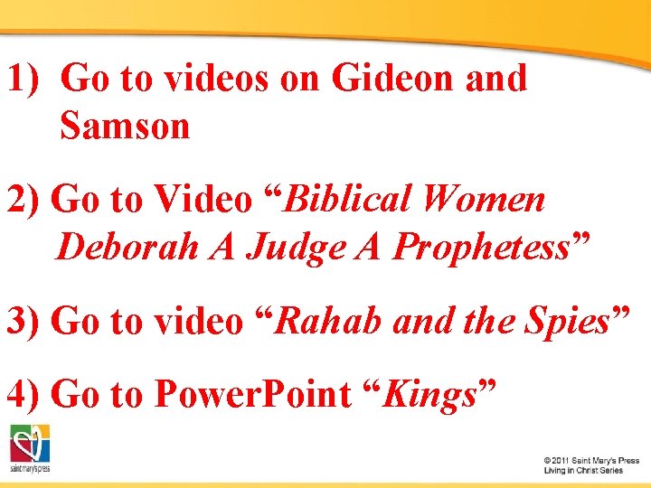 1) Go to videos on Gideon and Samson 2) Go to Video “Biblical Women