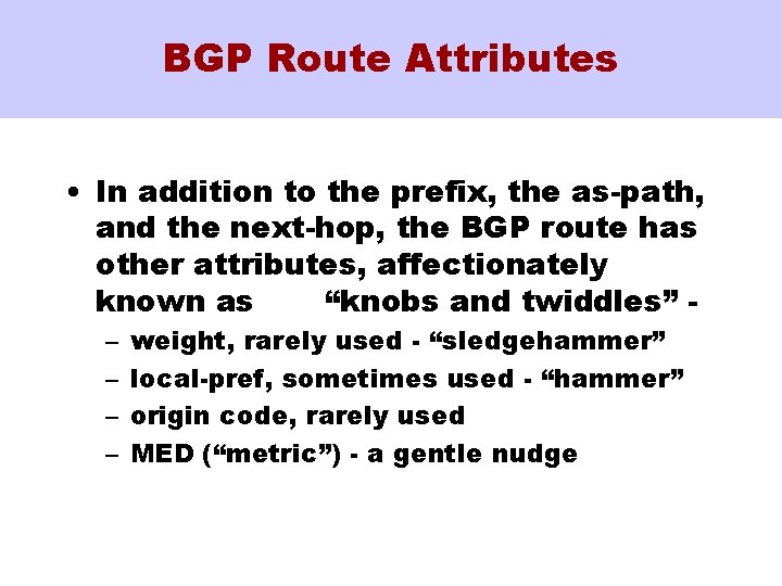 BGP Route Attributes • In addition to the prefix, the as-path, and the next-hop,