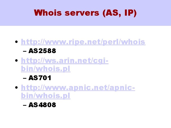 Whois servers (AS, IP) • http: //www. ripe. net/perl/whois – AS 2588 • http: