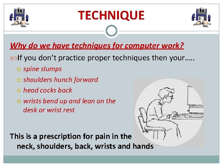 TECHNIQUE Why do we have techniques for computer work? If you don’t practice proper