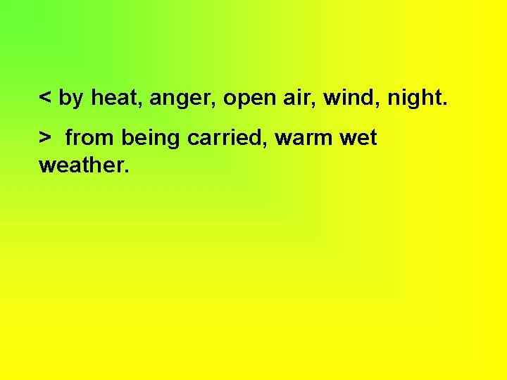 < by heat, anger, open air, wind, night. > from being carried, warm wet