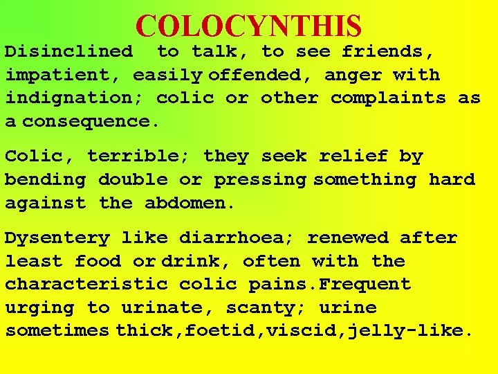 COLOCYNTHIS Disinclined to talk, to see friends, impatient, easily offended, anger with indignation; colic