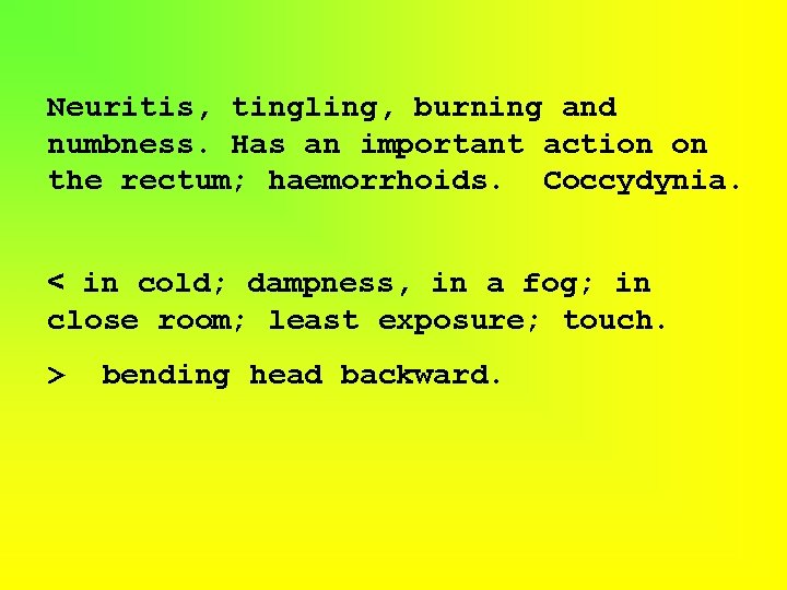 Neuritis, tingling, burning and numbness. Has an important action on the rectum; haemorrhoids. Coccydynia.