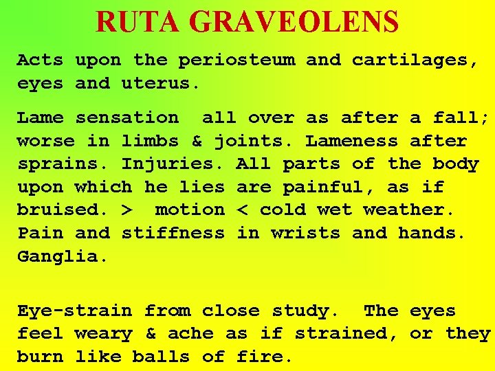 RUTA GRAVEOLENS Acts upon the periosteum and cartilages, eyes and uterus. Lame sensation all