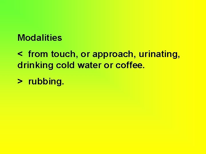 Modalities < from touch, or approach, urinating, drinking cold water or coffee. > rubbing.