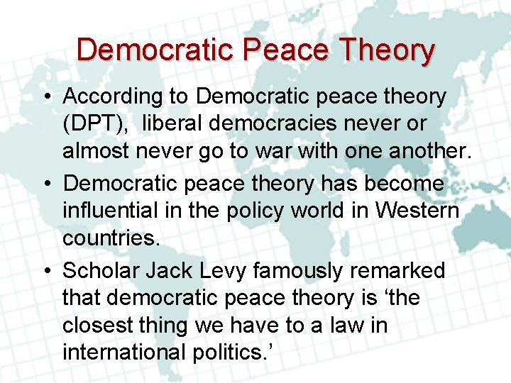 Democratic Peace Theory • According to Democratic peace theory (DPT), liberal democracies never or