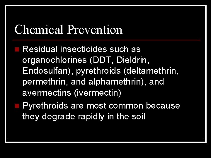 Chemical Prevention Residual insecticides such as organochlorines (DDT, Dieldrin, Endosulfan), pyrethroids (deltamethrin, permethrin, and