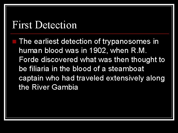 First Detection n The earliest detection of trypanosomes in human blood was in 1902,