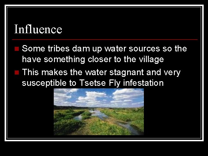 Influence Some tribes dam up water sources so the have something closer to the