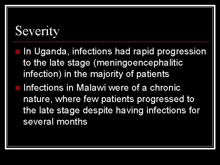 Severity In Uganda, infections had rapid progression to the late stage (meningoencephalitic infection) in