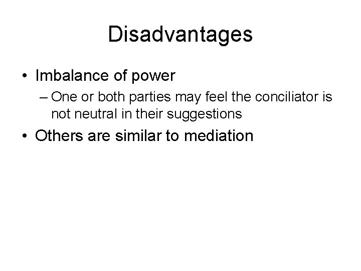 Disadvantages • Imbalance of power – One or both parties may feel the conciliator Disadvantages • Imbalance of power – One or both parties may feel the conciliator