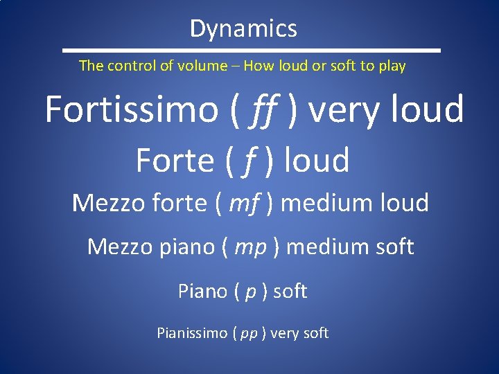 Dynamics The control of volume – How loud or soft to play Fortissimo (