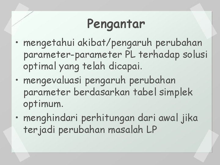 Pengantar • mengetahui akibat/pengaruh perubahan parameter-parameter PL terhadap solusi optimal yang telah dicapai. •