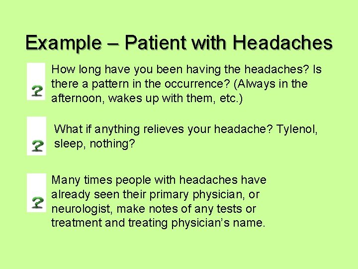 Example – Patient with Headaches How long have you been having the headaches? Is