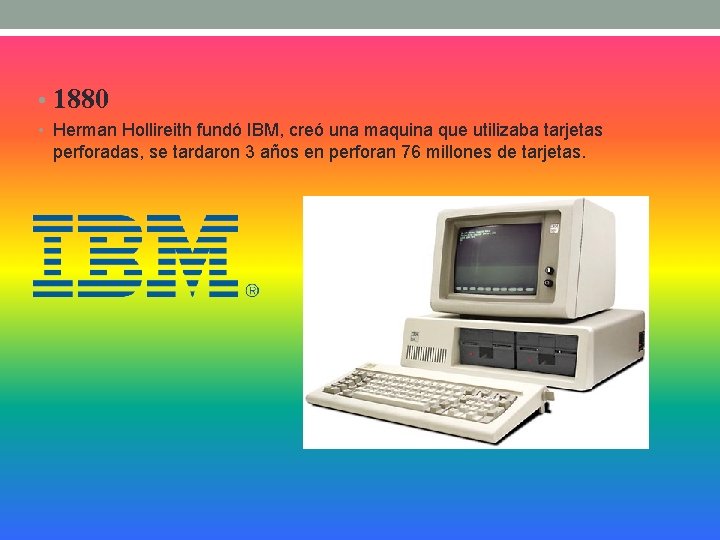  • 1880 • Herman Hollireith fundó IBM, creó una maquina que utilizaba tarjetas