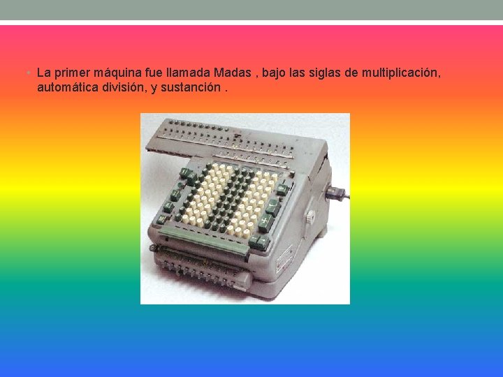  • La primer máquina fue llamada Madas , bajo las siglas de multiplicación,