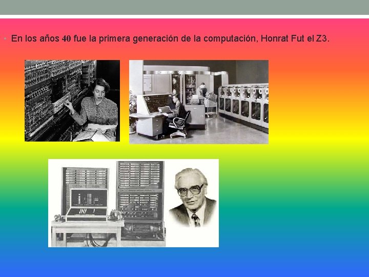  • En los años 40 fue la primera generación de la computación, Honrat