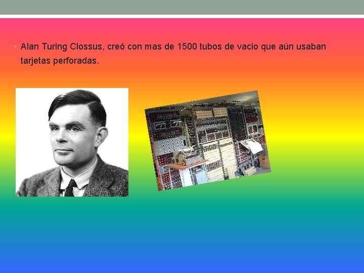  • Alan Turing Clossus, creó con mas de 1500 tubos de vacio que