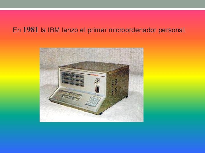 En 1981 la IBM lanzo el primer microordenador personal. 