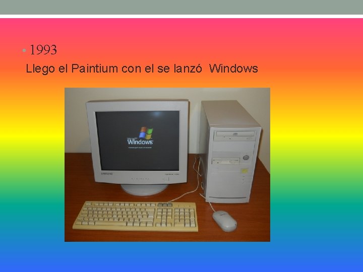  • 1993 Llego el Paintium con el se lanzó Windows 