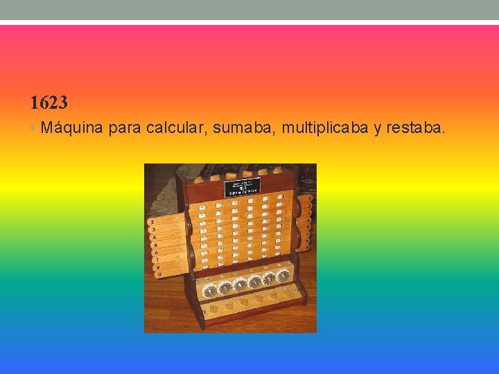 1623 • Máquina para calcular, sumaba, multiplicaba y restaba. 