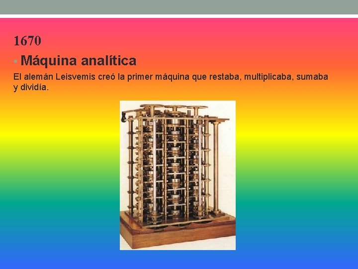 1670 • Máquina analítica El alemán Leisvemis creó la primer máquina que restaba, multiplicaba,