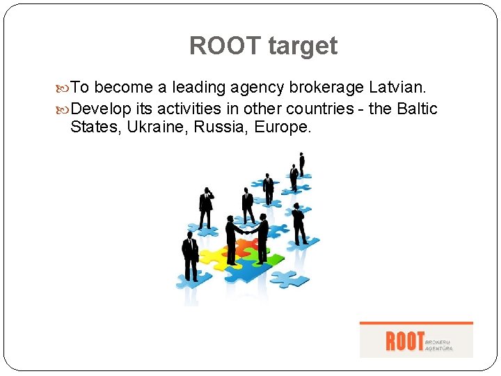 ROOT target To become a leading agency brokerage Latvian. Develop its activities in other