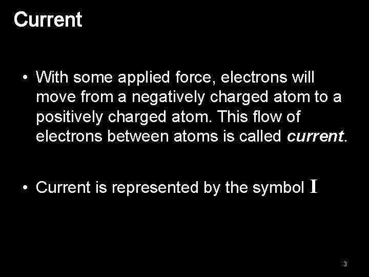 Current • With some applied force, electrons will move from a negatively charged atom