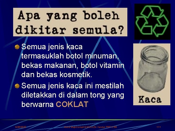 Semua jenis kaca termasuklah botol minuman, bekas makanan, botol vitamin dan bekas kosmetik. Semua