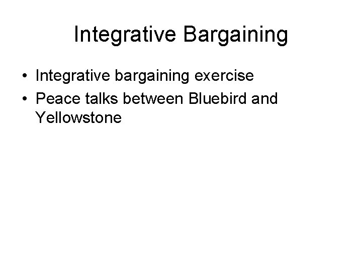 Integrative Bargaining • Integrative bargaining exercise • Peace talks between Bluebird and Yellowstone 