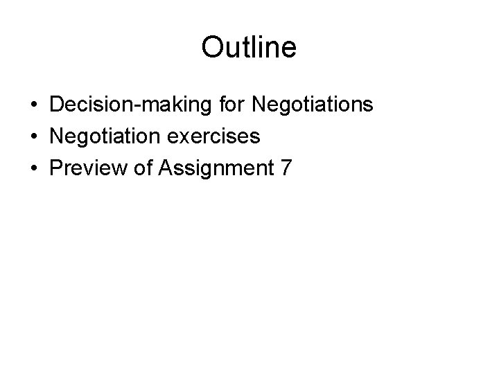 Outline • Decision-making for Negotiations • Negotiation exercises • Preview of Assignment 7 