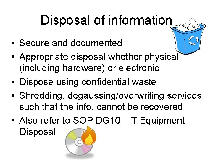 Disposal of information • Secure and documented • Appropriate disposal whether physical (including hardware)