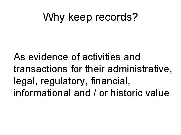 Why keep records? As evidence of activities and transactions for their administrative, legal, regulatory,