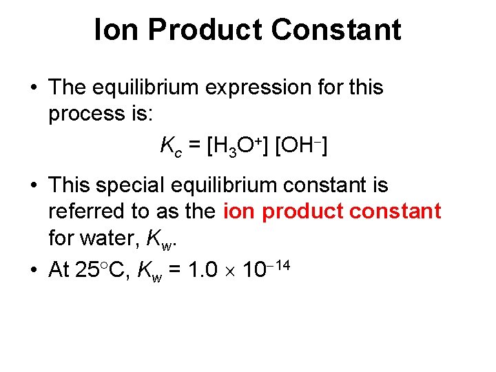 Ion Product Constant • The equilibrium expression for this process is: Kc = [H
