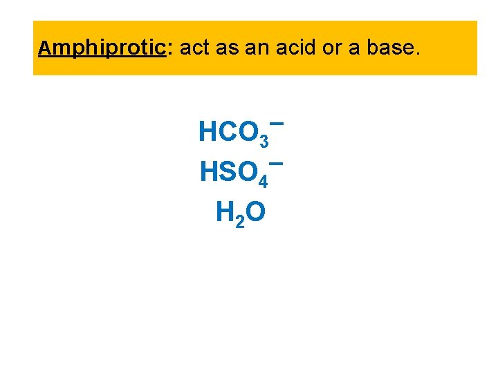 Amphiprotic: act as an acid or a base. HCO 3 HSO 4 H 2