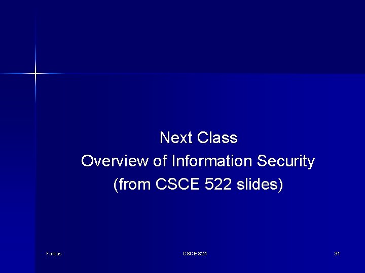 Next Class Overview of Information Security (from CSCE 522 slides) Farkas CSCE 824 31