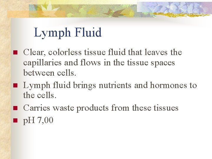 Lymph Fluid n n Clear, colorless tissue fluid that leaves the capillaries and flows