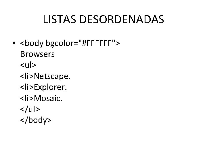 LISTAS DESORDENADAS • <body bgcolor="#FFFFFF"> Browsers <ul> <li>Netscape. <li>Explorer. <li>Mosaic. </ul> </body> 