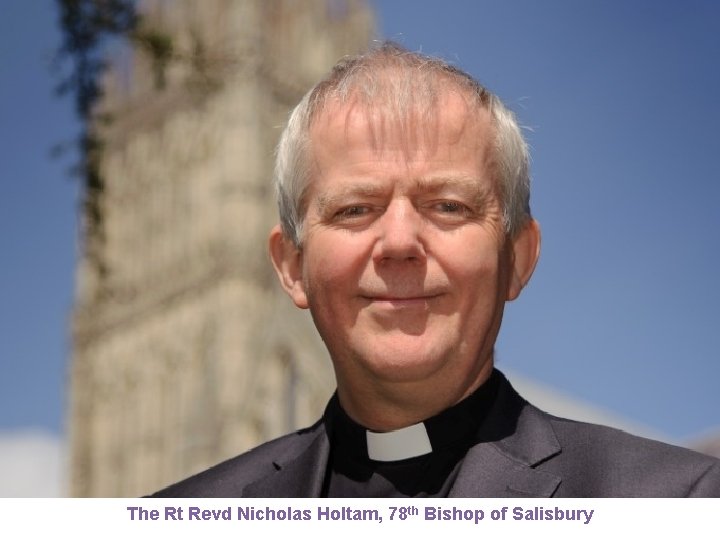 The Rt Revd Nicholas Holtam, 78 th Bishop of Salisbury 5 