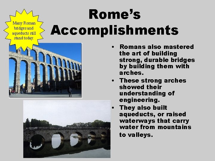 Many Roman bridges and aqueducts still stand today. Rome’s Accomplishments • Romans also mastered