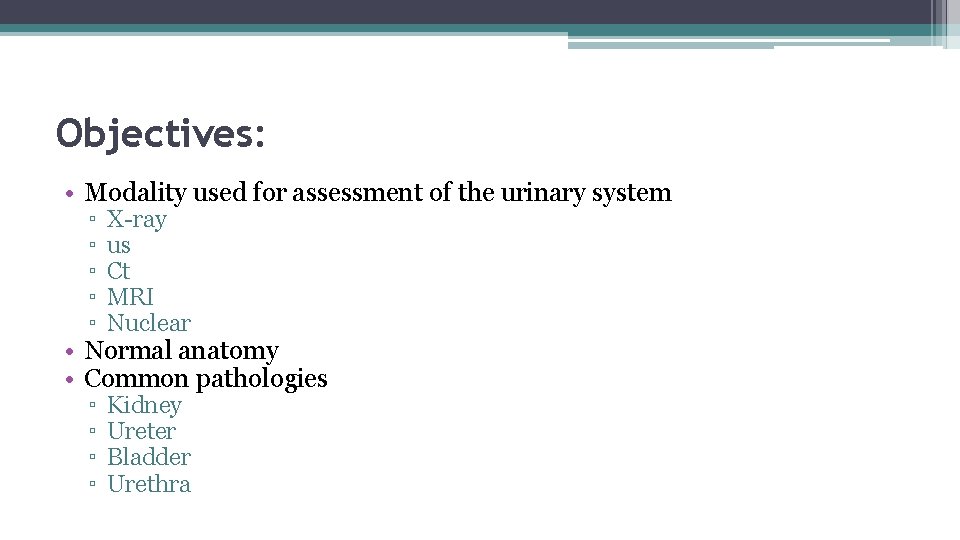 Objectives: • Modality used for assessment of the urinary system ▫ ▫ ▫ X-ray